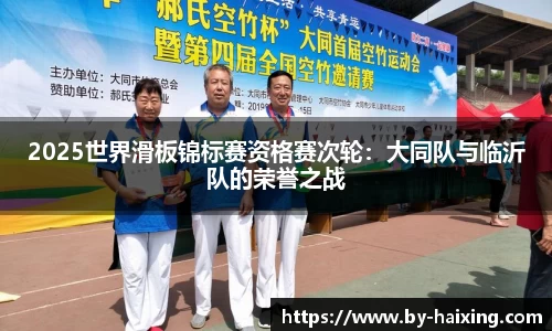2025世界滑板锦标赛资格赛次轮：大同队与临沂队的荣誉之战