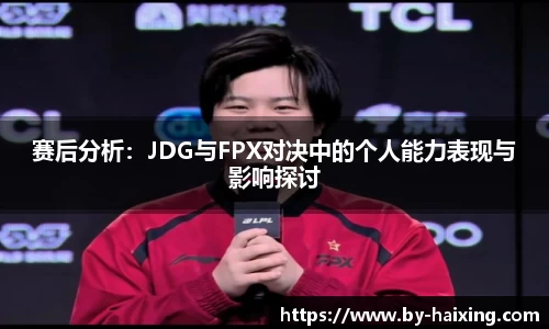 赛后分析：JDG与FPX对决中的个人能力表现与影响探讨