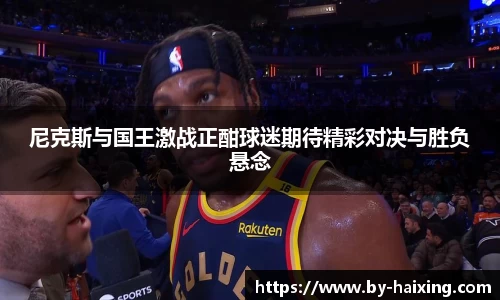 尼克斯与国王激战正酣球迷期待精彩对决与胜负悬念
